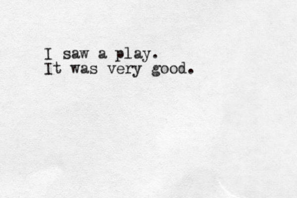 I saw a play. It was very good.