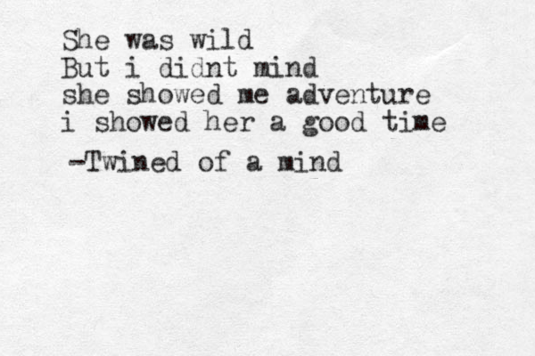 She was wild But i didnt mind she showed me adventure i showed her a good time -Twined of a mind