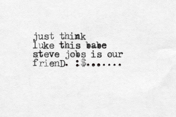 just think luke this babe steve jobs is our frienD. :$.......