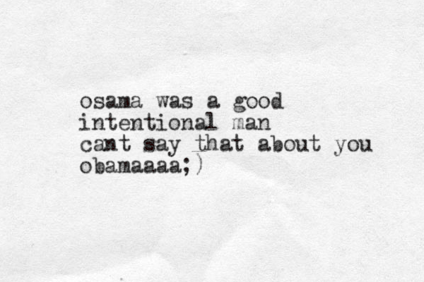 osama was a good intentional man cant say that about you obamaaaa;)