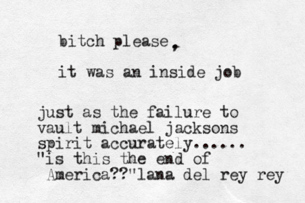 bitch please it was an inside job . , just as the failure to vault michael jacksons spirit accurately...... "is this the end of America??"lana del rey rey 