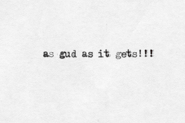 as gud as it gets!!!