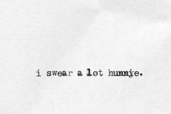 i swear a lot hunny ie e.