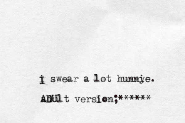 i swear a lot hunny ie e. I adult version;****** A D U I