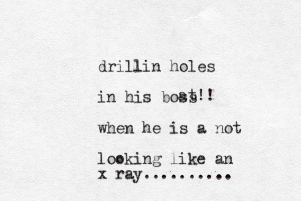 drillin holes in his boss when he is a not looking like an x ray.......... at!!