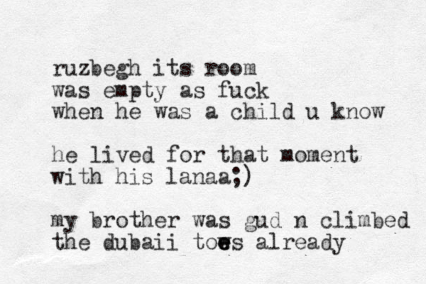 ruzbegh its room was empty as fuck when he was a child u know he lived for that moment with his lanaa;) my brother was gud n climbed the dubaii toe w e es already