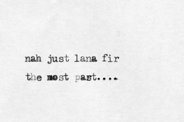 nah just lana fir the most part s ....