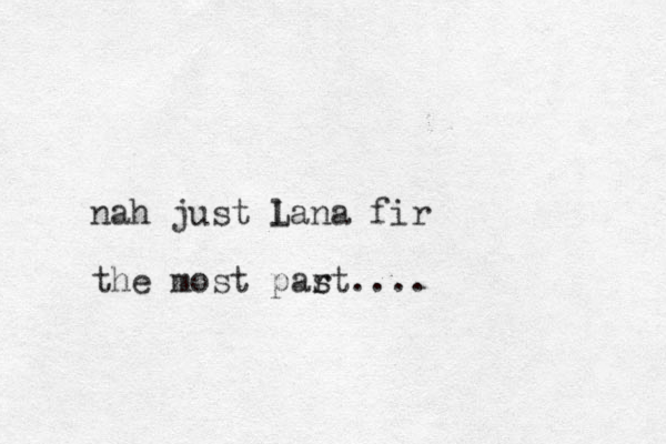 nah just lana fir the most part s .... L