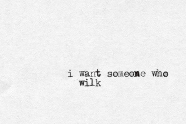 i want someone who wilk 