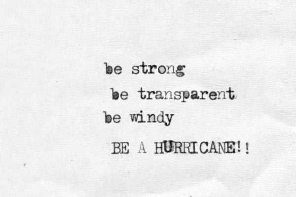 be windy BE A HURRICANE! ! be strong be transparent 