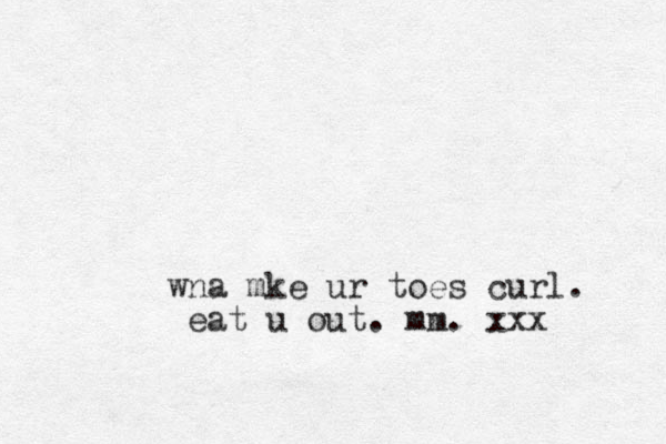 wna mke ur toes curl. eat u out. mm. xxx
