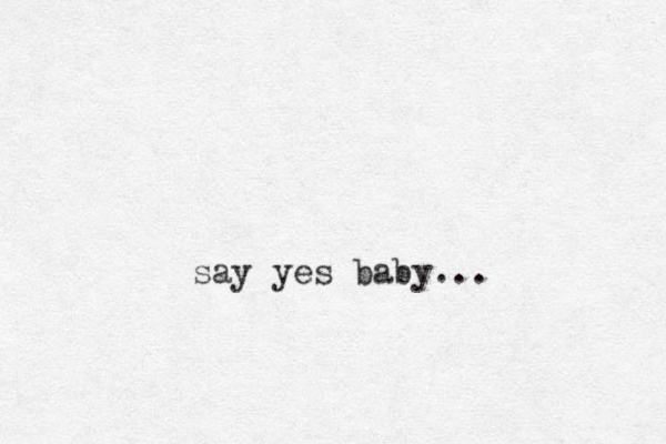 say yes baby...