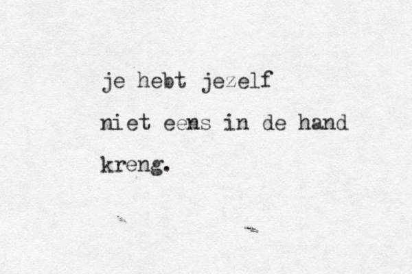 je hebt jezelf niet eens in de hand kreng.