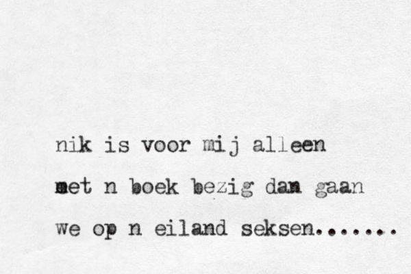 nik is voor mij alleen ee met n boek bezig dan gaan we op n eiland seksen....... 