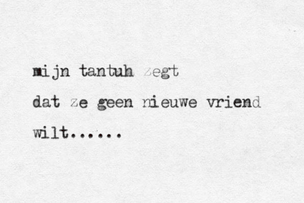 mijn tantuh zegt dat ze geen nieuwe vriend wilt......