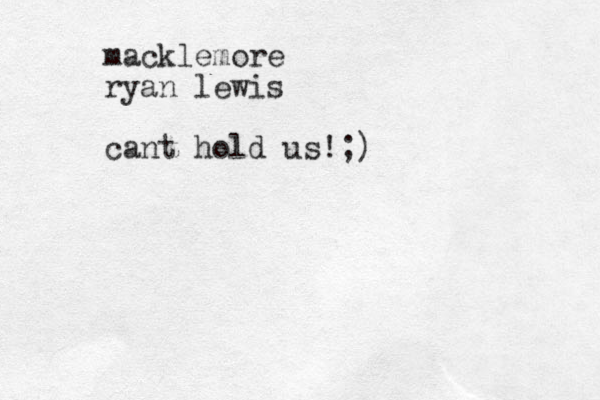 macklemore ryan lewis cant hold us! ;)