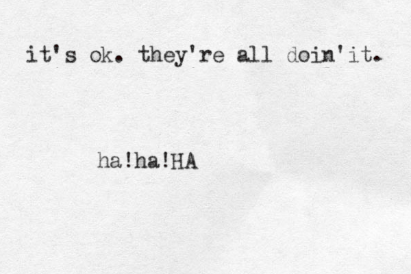 it's ok. they're all doin 'it. ha ha ! !HA