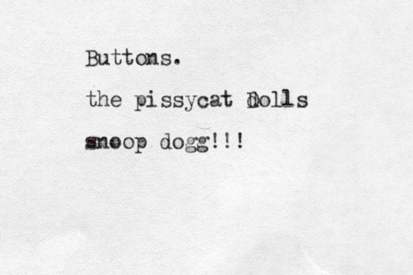 Buttons. the pissycat dolls D snoop dogg!!!