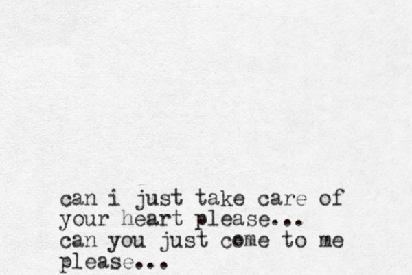 can i just take care of your heart please... can you just come to me please...