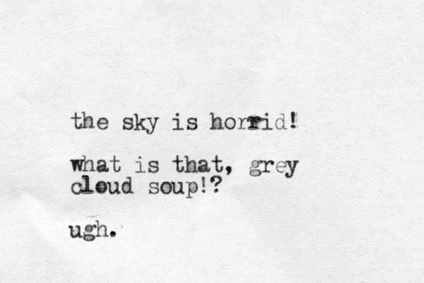 the sky is horrid! what is that, grey cloud soup!? ugh.