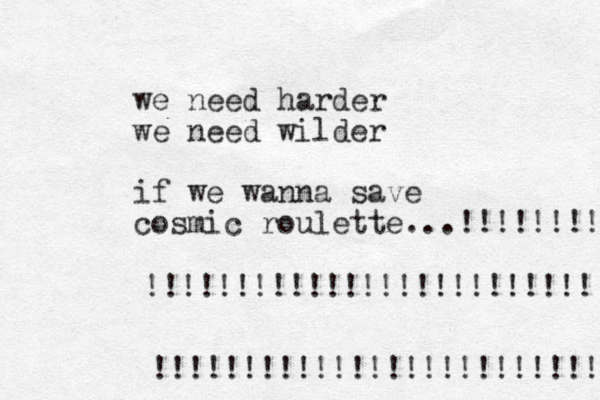 we need harder we need wilder if we wanna save cosmic roulette...!!!!!!!! !!!!!!!!!!!!!!!!!!!!!!!!! !!!!!!!!!!!!!!!!!!!!!!!!!! 
