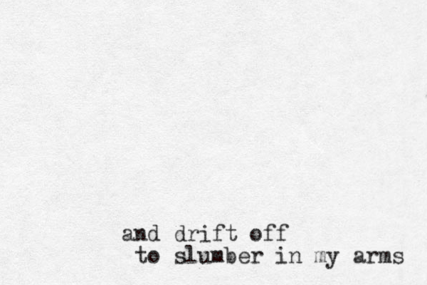 and drift off to slumber in my arms 