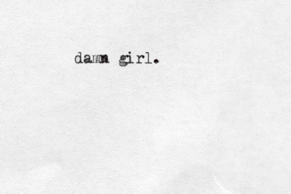 damn girl.