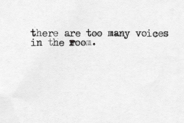 there are too many voices in the room. 