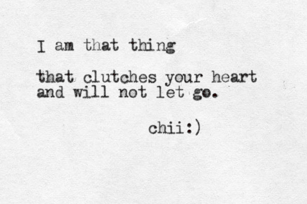 I am that thing that clutches your heart and will not let go. chii:)