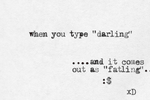 when you type "darling" ....and it comes out as "fatling"... :$ xD 