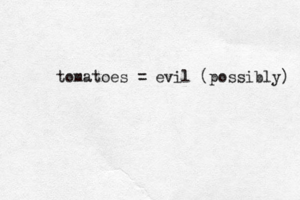 tomatoes = evil (possibly) 
