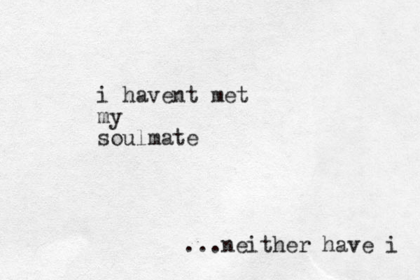 i havent met my soulmate ...neither have i 
