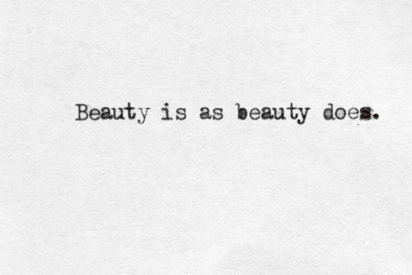 Beauty is as beauty does. 