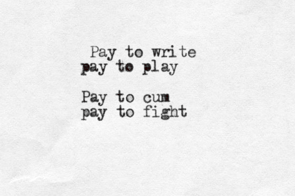Pay to write pay to play Pay to cum pay to fight