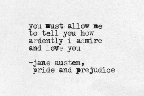 you must allow me to tell you how ardently i admire and love you -jane austen, pride and prejudice