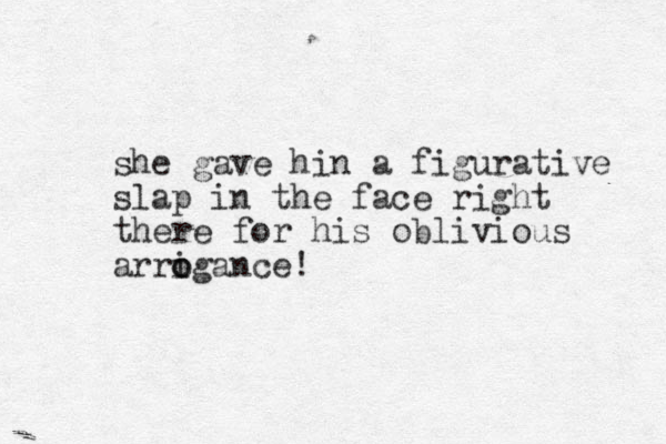 she gave hin a figurative slap in the face right there for his oblivious arrigance! o o 