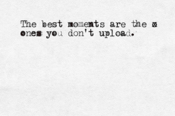The best moments are the o x ones you don't upload. 