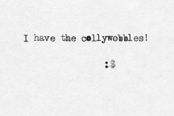 I have the collywobbles! :$
