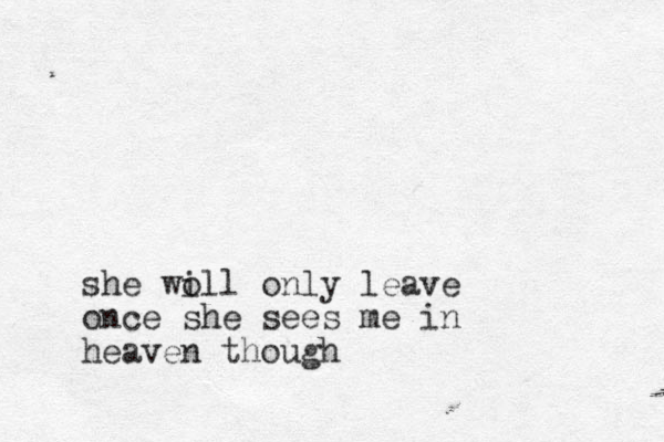 she wo ill only leave once she sees me in heaven though