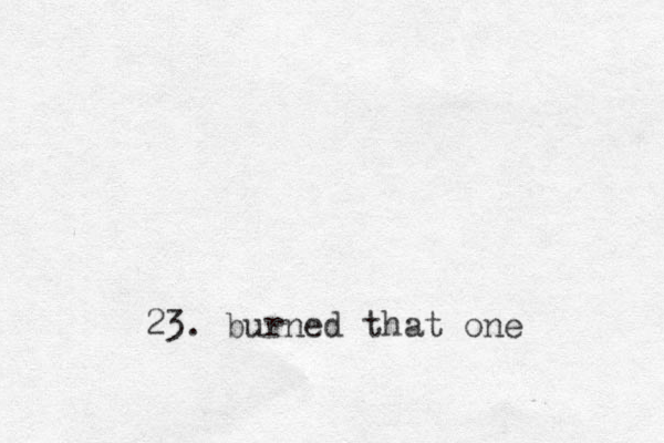 23. burned that one