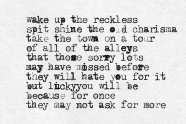 wake up the reckless spit shine the old charisma take the town on a tour of all of the alleys that those sorry lots may have mossed i i before they will hate you for it but licky u u you will be because for once they may not ask for more 