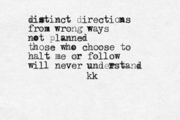 distinct directions from wrong ways not planned those who choose to halt me or follow will never understand kk