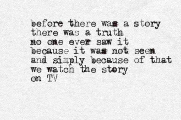 before there was a story there was a truth no one ever saw it because it was not seen and simply because of that we watch the story on TV 