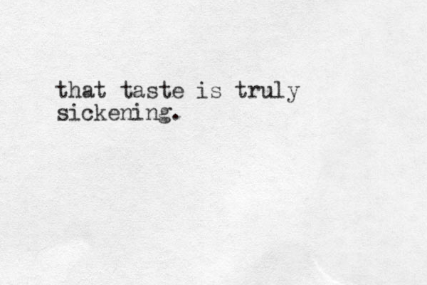 that taste is truly sickening.