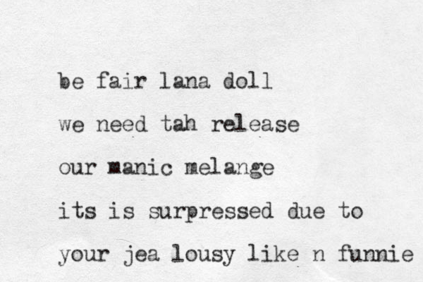 be fair lana doll we need tah release our manic melange its is surpressed due to your jea lousy like n funnie 