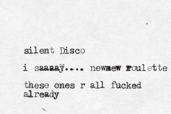 silent Disco i saaaay Y.... newmew roulette these ones r all fucked already