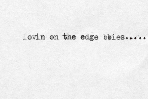 lovin on the edge bbies..... 