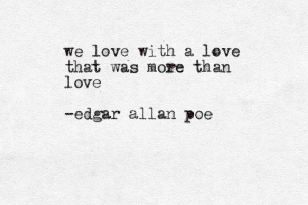 we love with a love that was more than love -edgar allan poe