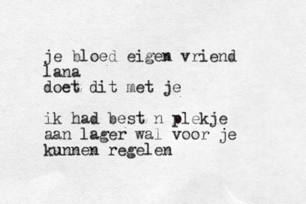 je bloed eigen vriend lana doet dit met je ik had best n plekje aan lager wal voor je kunnen regelen 