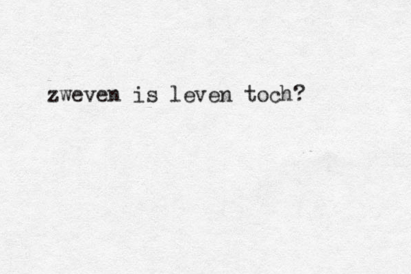 zweven is leven toch?